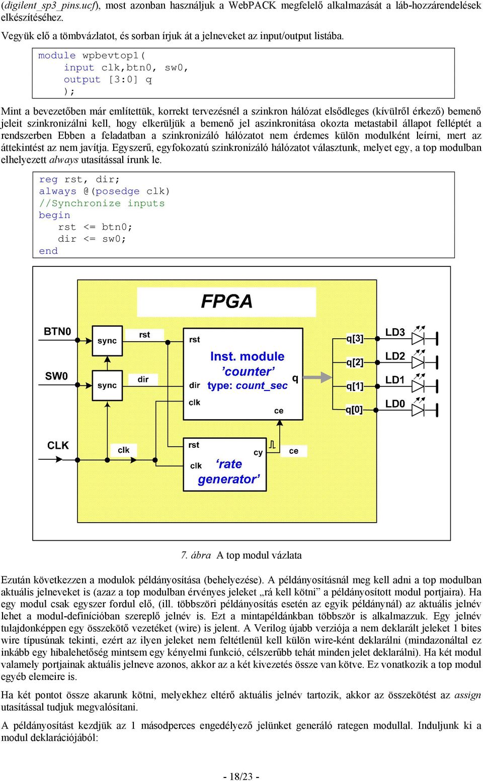 module wpbevtop1( input clk,btn0, sw0, output [3:0] q ); Mint a bevezetőben már említettük, korrekt tervezésnél a szinkron hálózat elsődleges (kívülről érkező) bemenő jeleit szinkronizálni kell, hogy