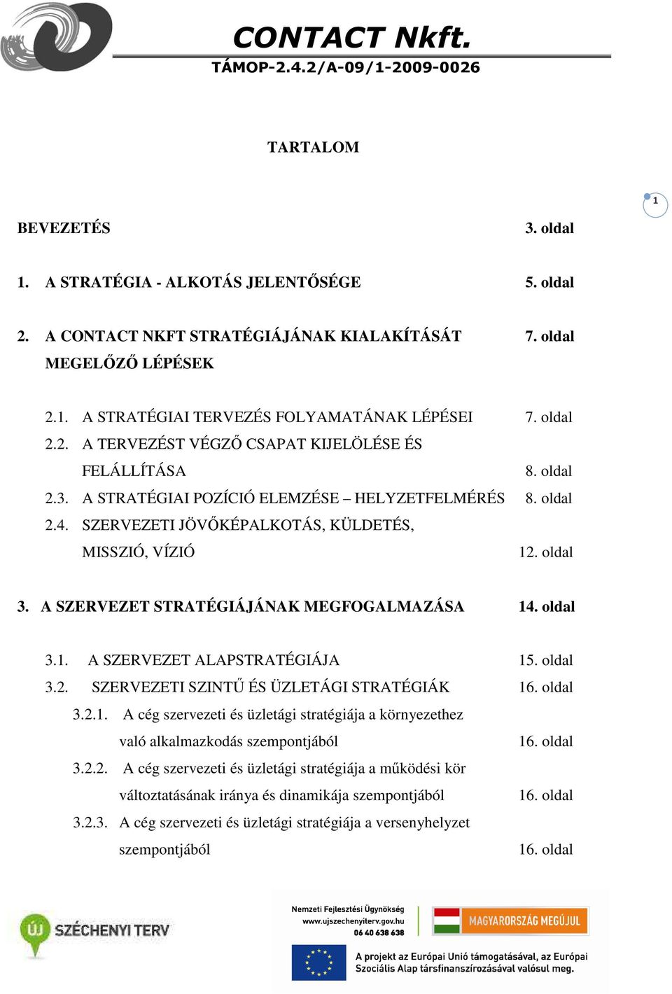 A SZERVEZET STRATÉGIÁJÁNAK MEGFOGALMAZÁSA 14. oldal 3.1. A SZERVEZET ALAPSTRATÉGIÁJA 15. oldal 3.2. SZERVEZETI SZINTŰ ÉS ÜZLETÁGI STRATÉGIÁK 16. oldal 3.2.1. A cég szervezeti és üzletági stratégiája a környezethez való alkalmazkodás szempontjából 3.