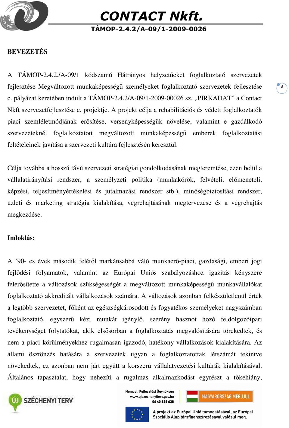 A projekt célja a rehabilitációs és védett foglalkoztatók piaci szemléletmódjának erősítése, versenyképességük növelése, valamint e gazdálkodó szervezeteknél foglalkoztatott megváltozott