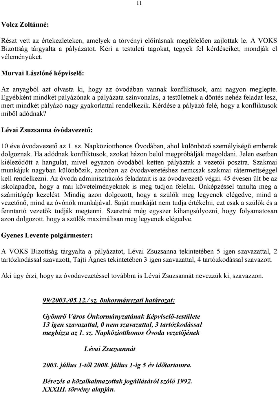 Egyébként mindkét pályázónak a pályázata színvonalas, a testületnek a döntés nehéz feladat lesz, mert mindkét pályázó nagy gyakorlattal rendelkezik.