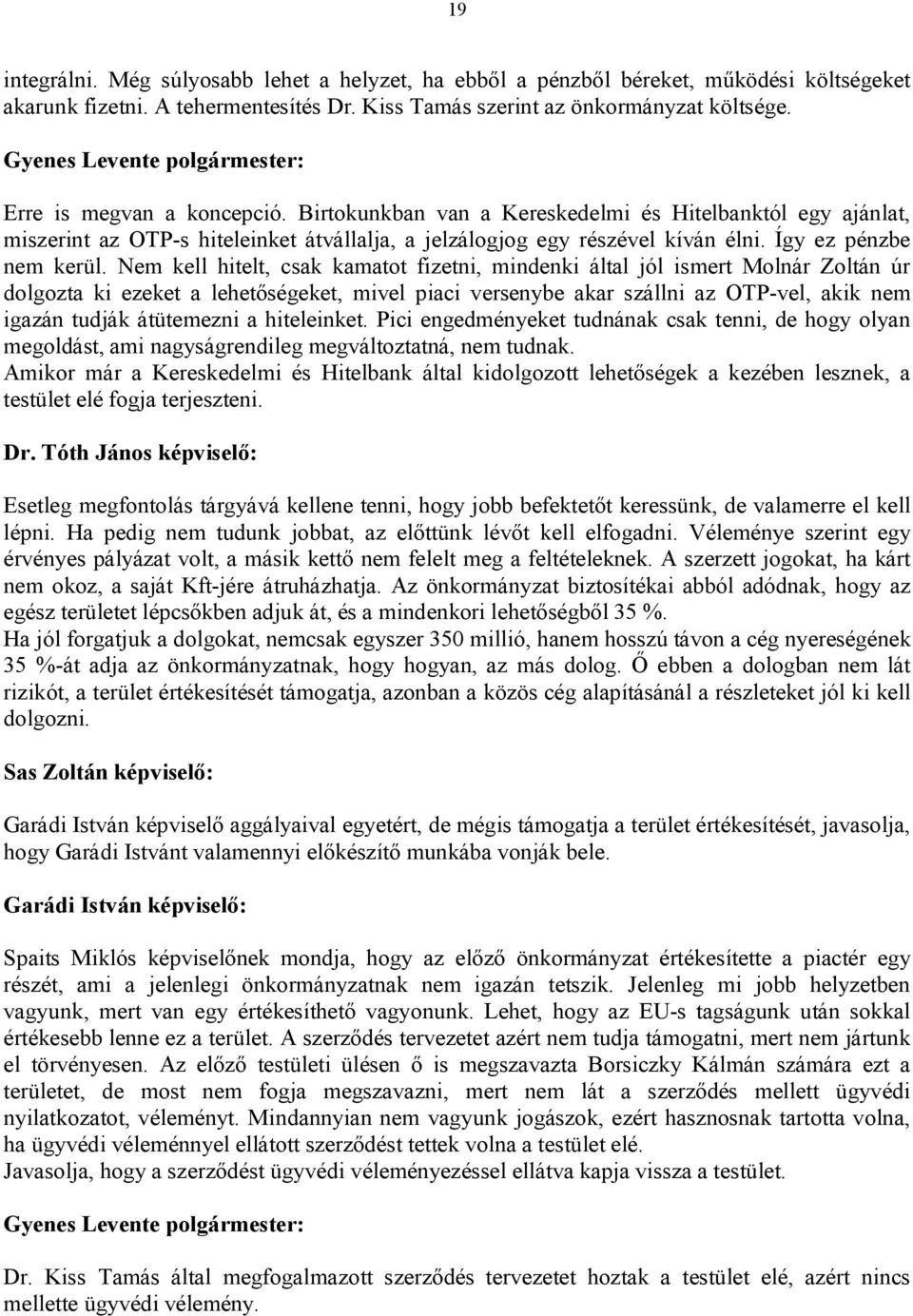 Nem kell hitelt, csak kamatot fizetni, mindenki által jól ismert Molnár Zoltán úr dolgozta ki ezeket a lehetőségeket, mivel piaci versenybe akar szállni az OTP-vel, akik nem igazán tudják átütemezni