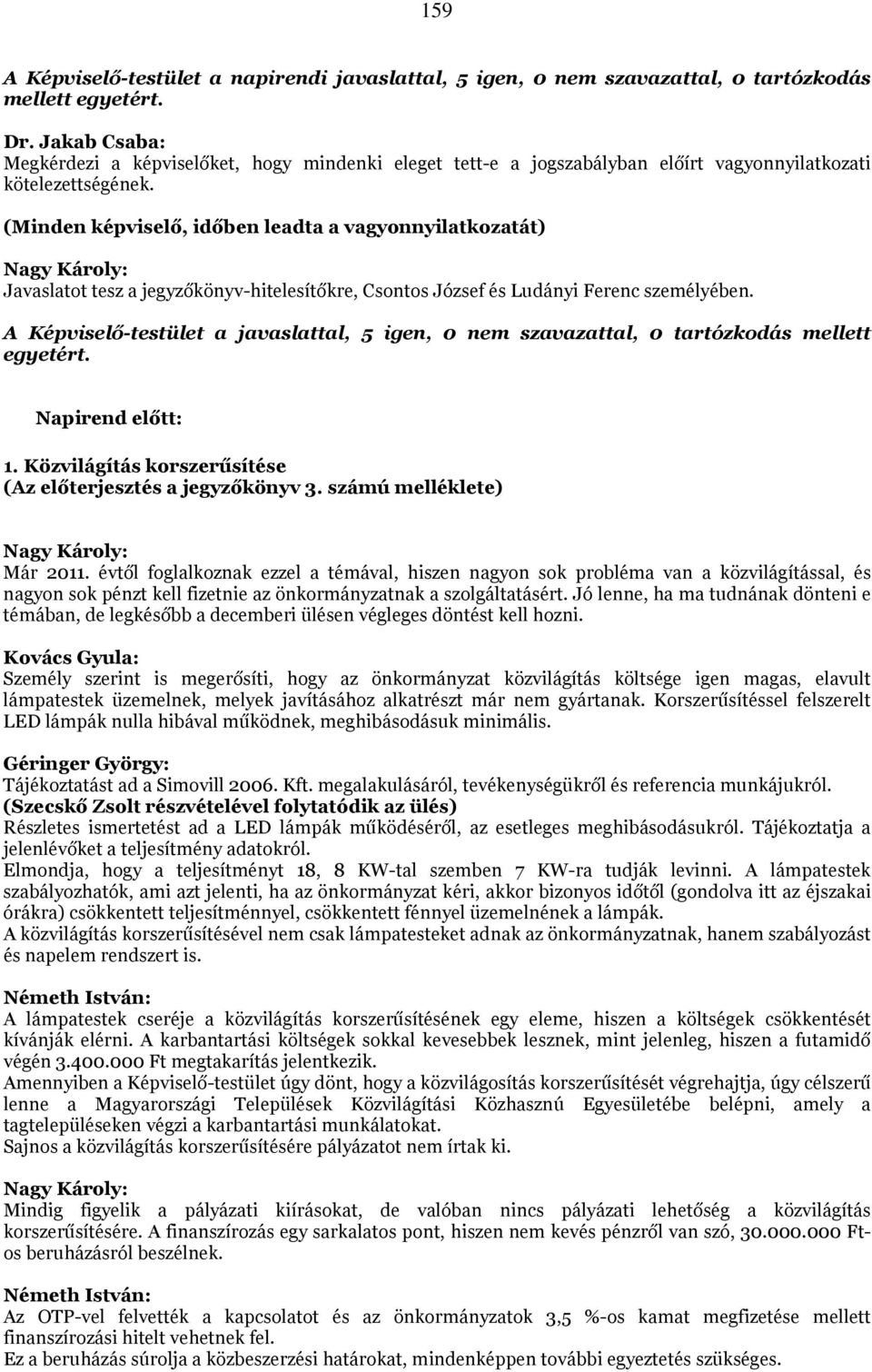 (Minden képviselő, időben leadta a vagyonnyilatkozatát) Javaslatot tesz a jegyzőkönyv-hitelesítőkre, Csontos József és Ludányi Ferenc személyében.