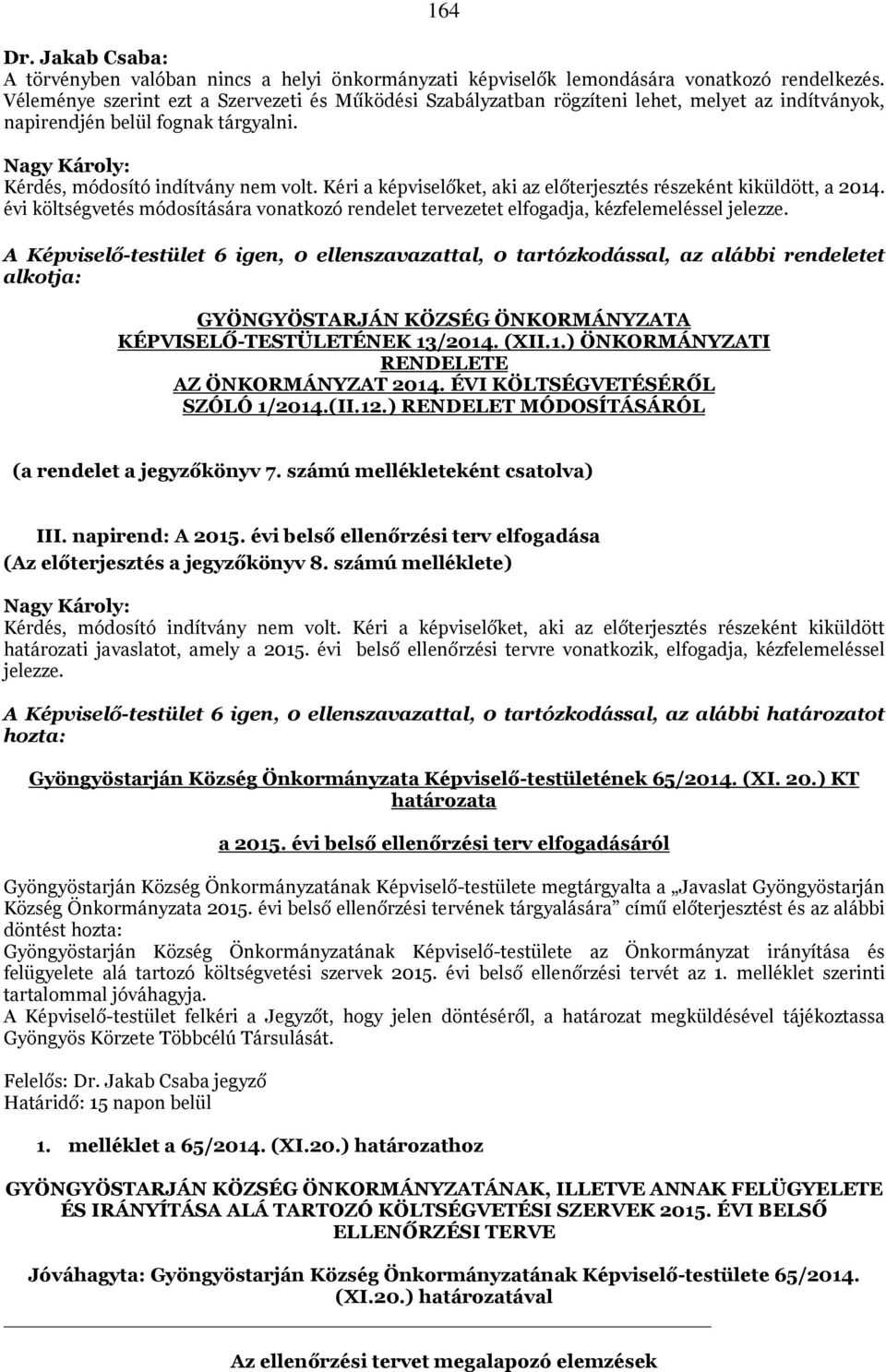 Kéri a képviselőket, aki az előterjesztés részeként kiküldött, a 2014. évi költségvetés módosítására vonatkozó rendelet tervezetet elfogadja, kézfelemeléssel jelezze.