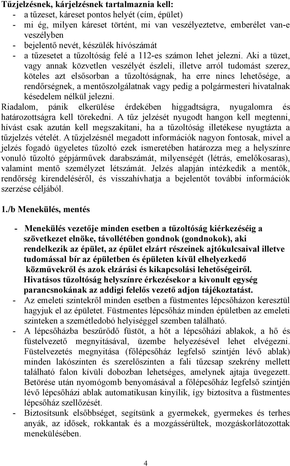 Aki a tüzet, vagy annak közvetlen veszélyét észleli, illetve arról tudomást szerez, köteles azt elsősorban a tűzoltóságnak, ha erre nincs lehetősége, a rendőrségnek, a mentőszolgálatnak vagy pedig a