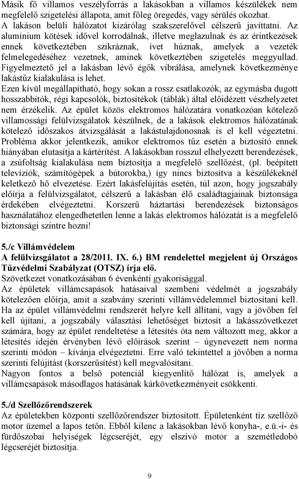 Az alumínium kötések idővel korrodálnak, illetve meglazulnak és az érintkezések ennek következtében szikráznak, ívet húznak, amelyek a vezeték felmelegedéséhez vezetnek, aminek következtében