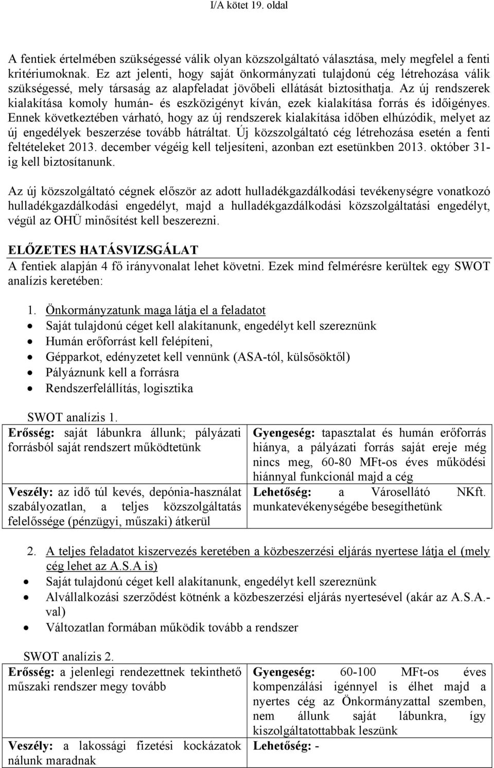 Az új rendszerek kialakítása komoly humán- és eszközigényt kíván, ezek kialakítása forrás és időigényes.