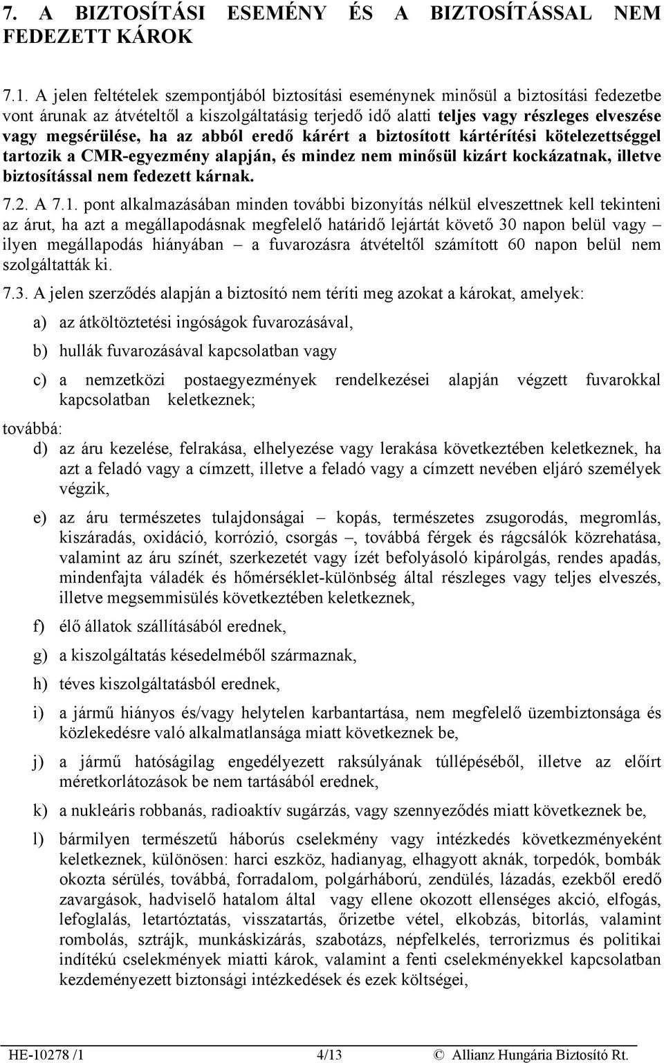 megsérülése, ha az abból eredő kárért a biztosított kártérítési kötelezettséggel tartozik a CMR-egyezmény alapján, és mindez nem minősül kizárt kockázatnak, illetve biztosítással nem fedezett kárnak.