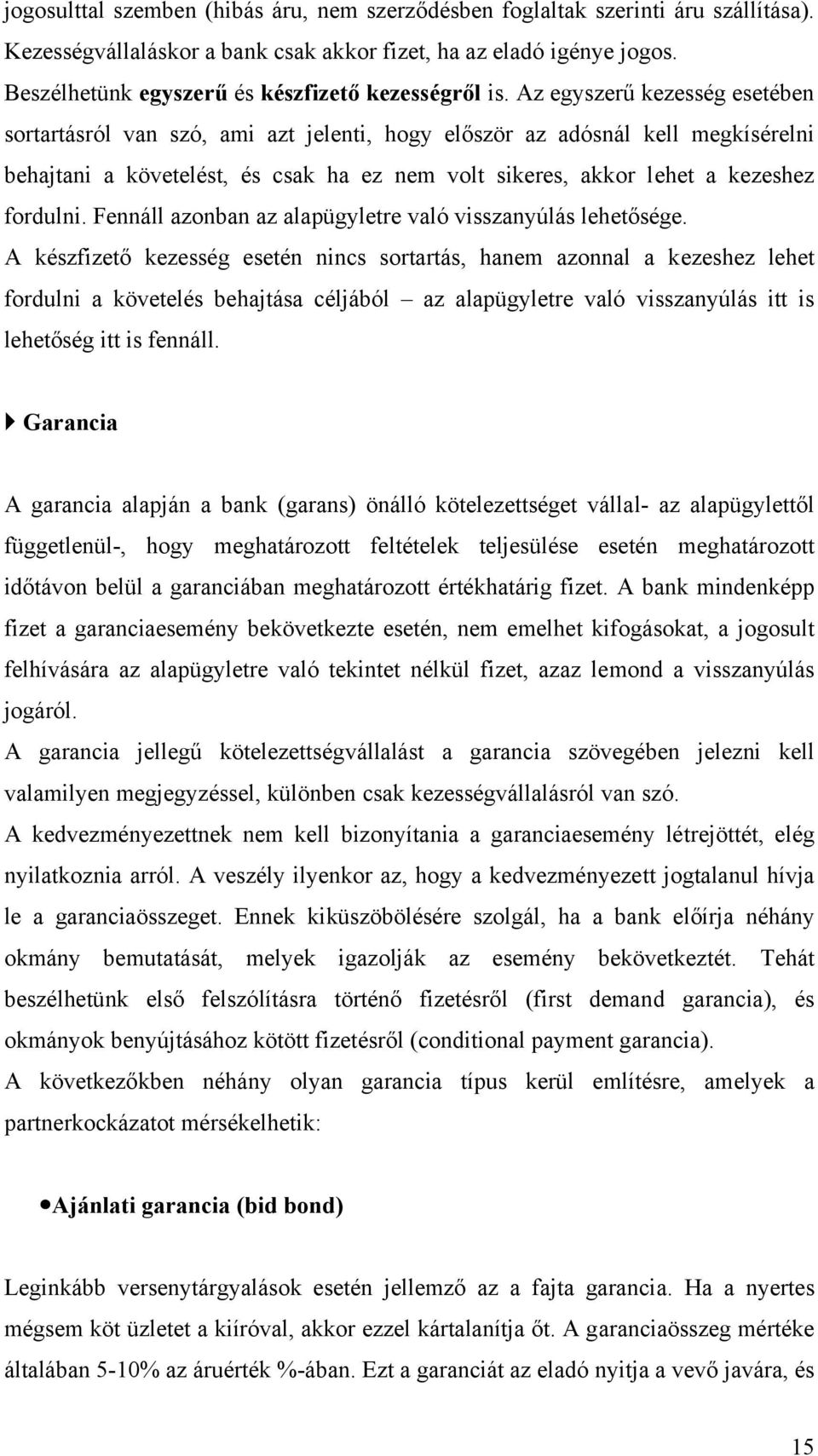 Az egyszerű kezesség esetében sortartásról van szó, ami azt jelenti, hogy először az adósnál kell megkísérelni behajtani a követelést, és csak ha ez nem volt sikeres, akkor lehet a kezeshez fordulni.