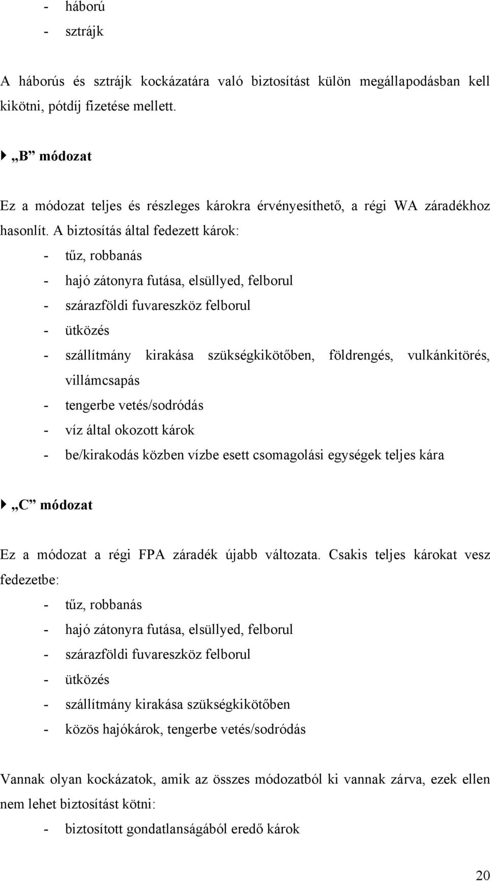 A biztosítás által fedezett károk: - tűz, robbanás - hajó zátonyra futása, elsüllyed, felborul - szárazföldi fuvareszköz felborul - ütközés - szállítmány kirakása szükségkikötőben, földrengés,