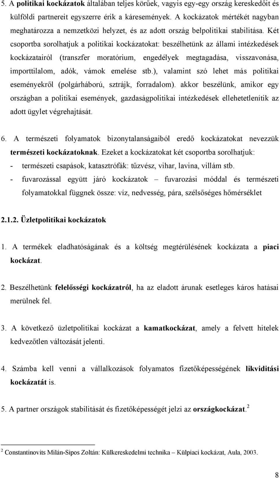 Két csoportba sorolhatjuk a politikai kockázatokat: beszélhetünk az állami intézkedések kockázatairól (transzfer moratórium, engedélyek megtagadása, visszavonása, importtilalom, adók, vámok emelése