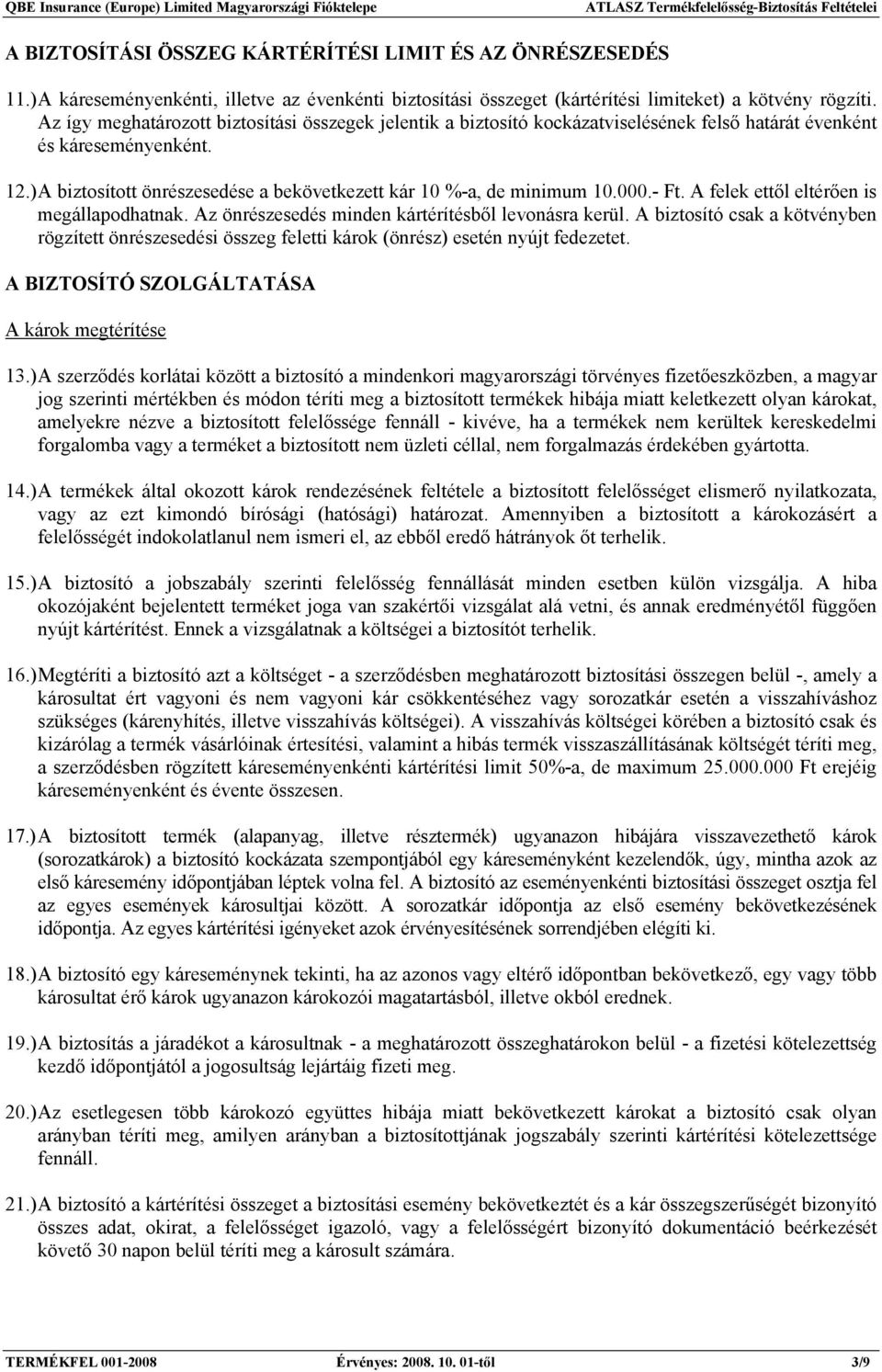 ) A biztosított önrészesedése a bekövetkezett kár 10 %-a, de minimum 10.000.- Ft. A felek ettől eltérően is megállapodhatnak. Az önrészesedés minden kártérítésből levonásra kerül.