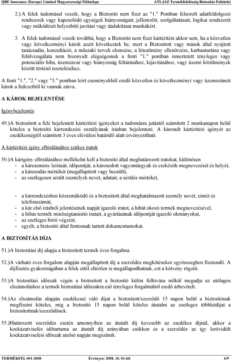 A felek tudomásul veszik továbbá, hogy a Biztosító nem fizet kártérítést akkor sem, ha a közvetlen vagy következményi károk azért következtek be, mert a Biztosított vagy mások által nyújtott