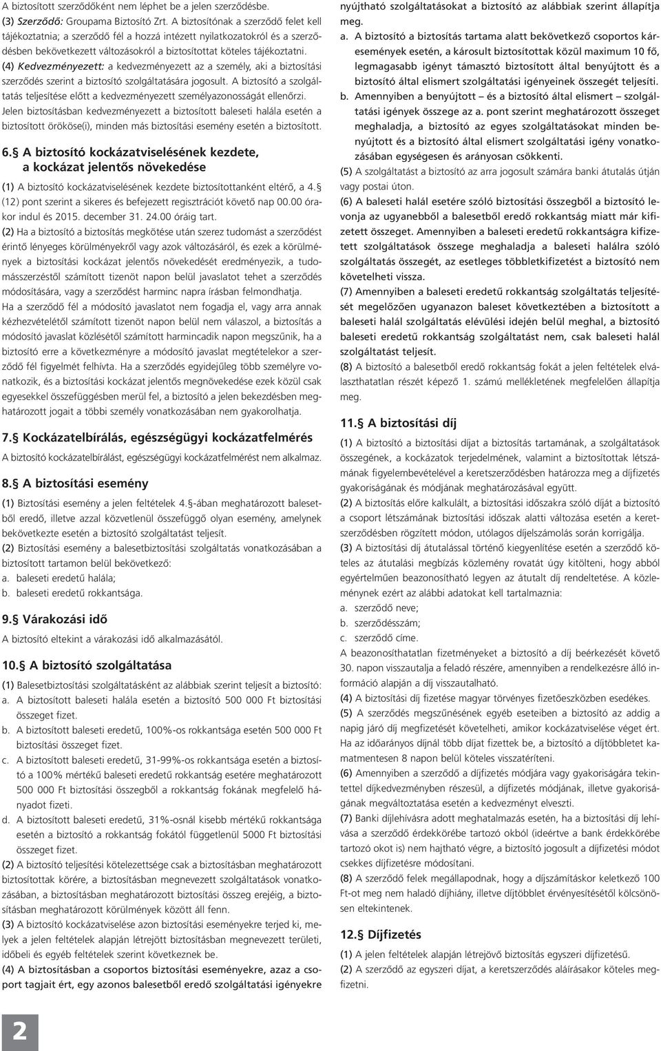 (4) Kedvezményezett: a kedvezményezett az a személy, aki a biztosítási szerződés szerint a biztosító szolgáltatására jogosult.