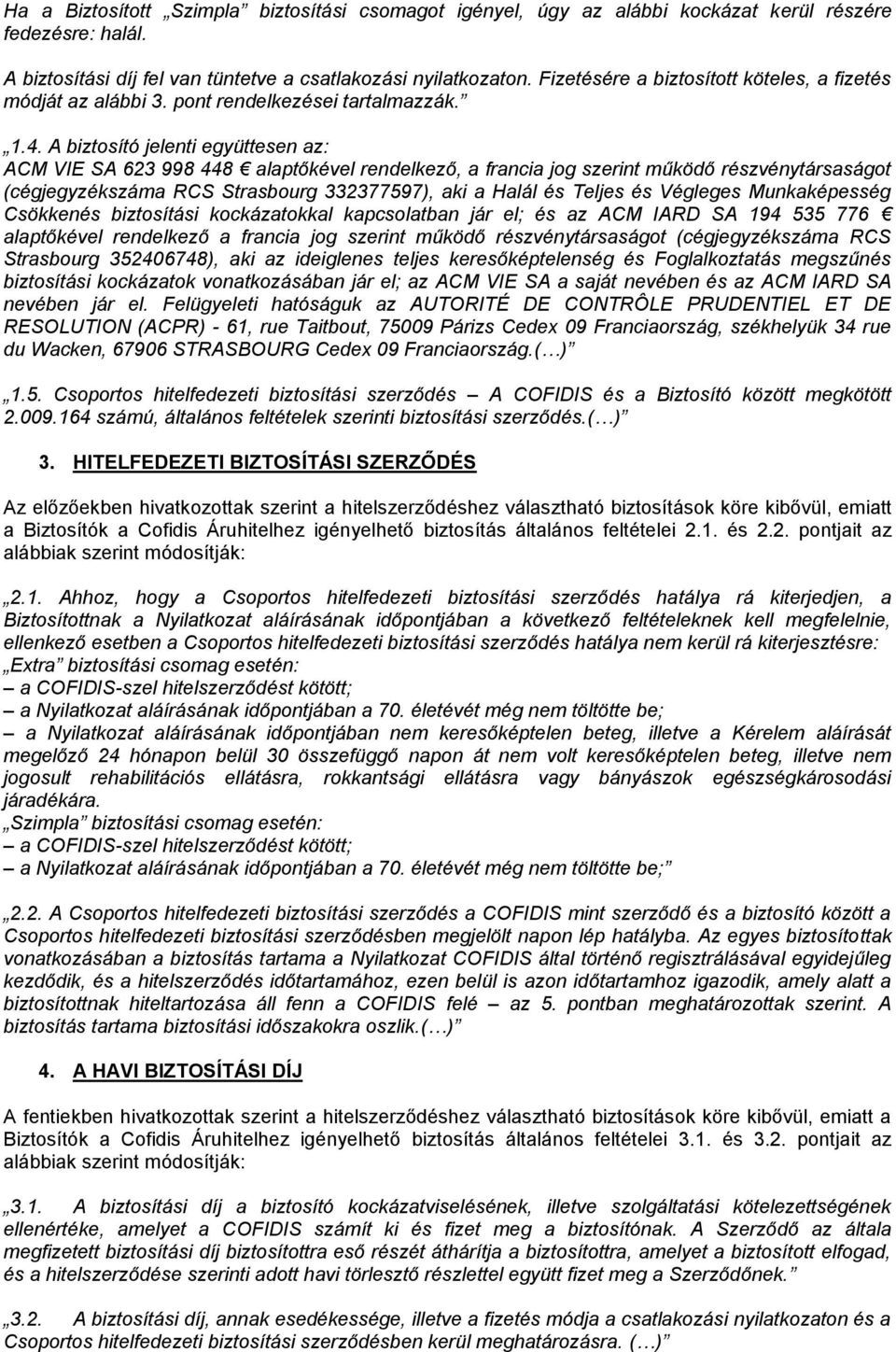 A biztosító jelenti együttesen az: ACM VIE SA 623 998 448 alaptőkével rendelkező, a francia jog szerint működő részvénytársaságot (cégjegyzékszáma RCS Strasbourg 332377597), aki a Halál és Teljes és
