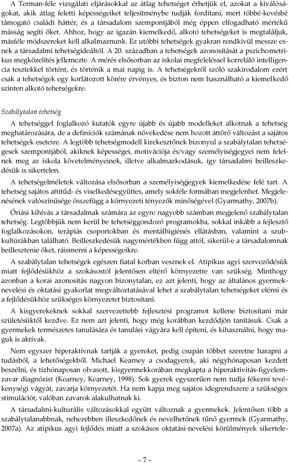 Ez utóbbi tehetségek gyakran rendkívül messze esnek a társadalmi tehetségideáltól. A 20. században a tehetségek azonosítását a pszichometrikus megközelítés jellemezte.