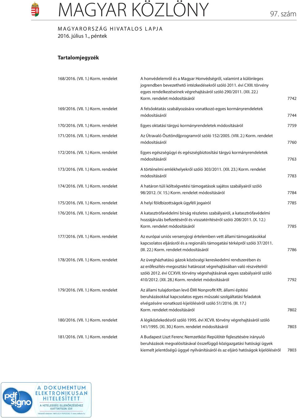 (XII. 22.) Korm. rendelet módosításáról 7742 169/2016. (VII. 1.) Korm. rendelet A felsőoktatás szabályozására vonatkozó egyes kormányrendeletek módosításáról 7744 170/2016. (VII. 1.) Korm. rendelet Egyes oktatási tárgyú kormányrendeletek módosításáról 7759 171/2016.