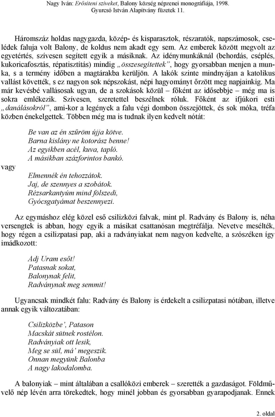 Az idénymunkáknál (behordás, cséplés, kukoricafosztás, répatisztítás) mindig összesegítettek, hogy gyorsabban menjen a munka, s a termény időben a magtárakba kerüljön.