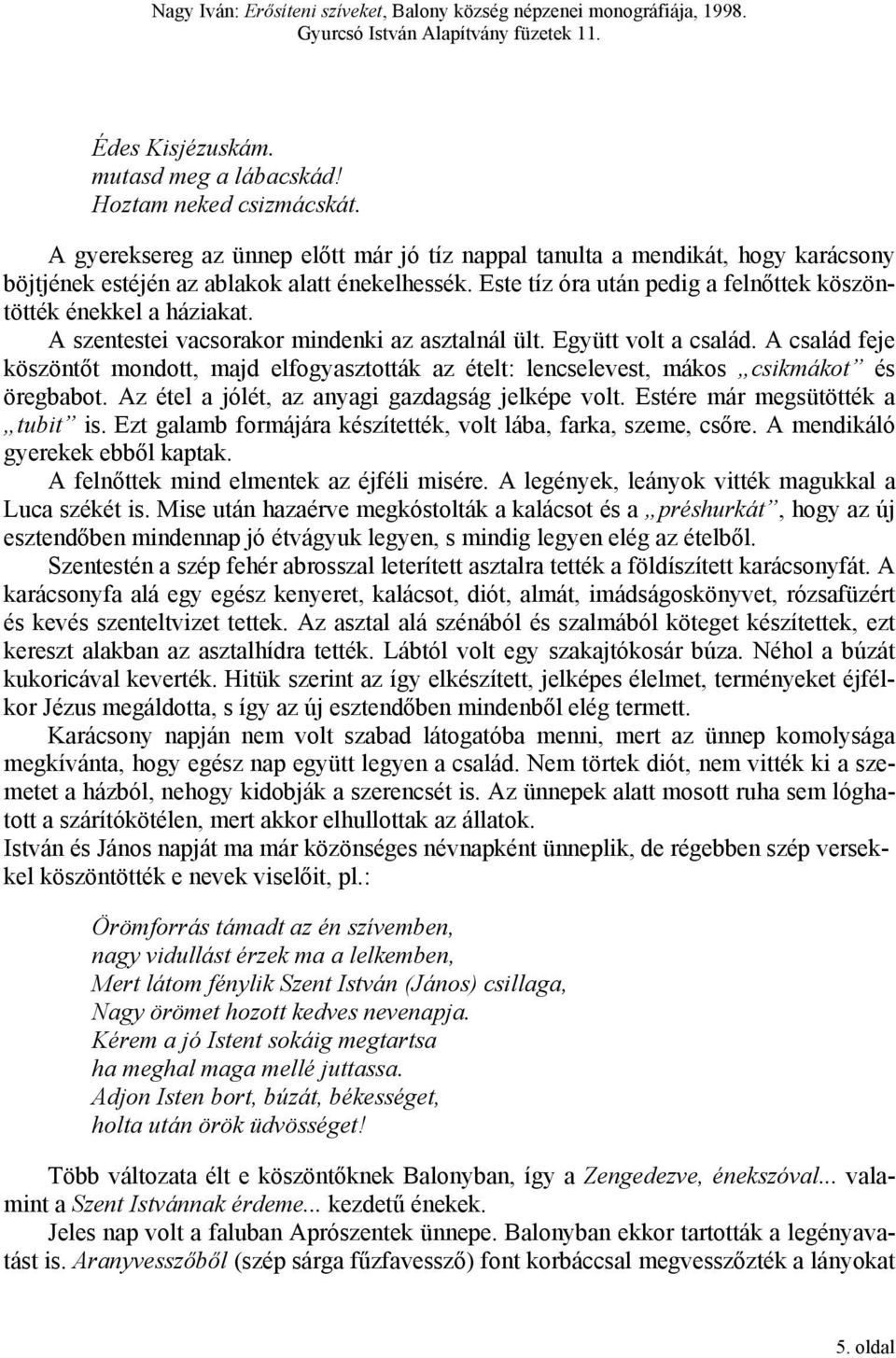 A család feje köszöntőt mondott, majd elfogyasztották az ételt: lencselevest, mákos csikmákot és öregbabot. Az étel a jólét, az anyagi gazdagság jelképe volt. Estére már megsütötték a tubit is.