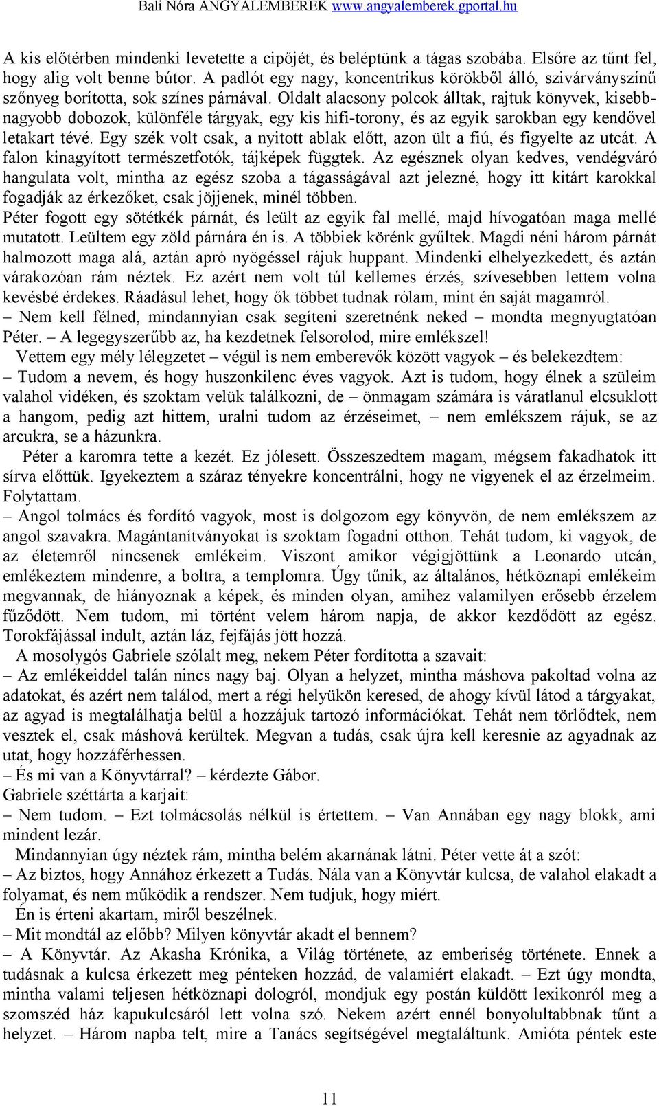 Oldalt alacsony polcok álltak, rajtuk könyvek, kisebbnagyobb dobozok, különféle tárgyak, egy kis hifi-torony, és az egyik sarokban egy kendővel letakart tévé.