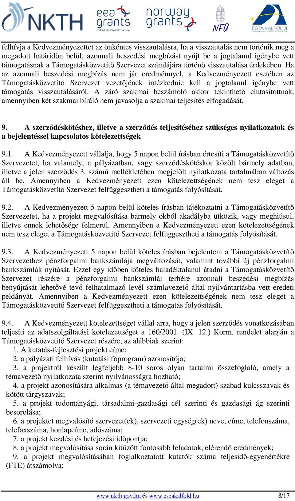 Ha az azonnali beszedési megbízás nem jár eredménnyel, a Kedvezményezett esetében az Támogatásközvetítı Szervezet vezetıjének intézkednie kell a jogtalanul igénybe vett támogatás visszautalásáról.