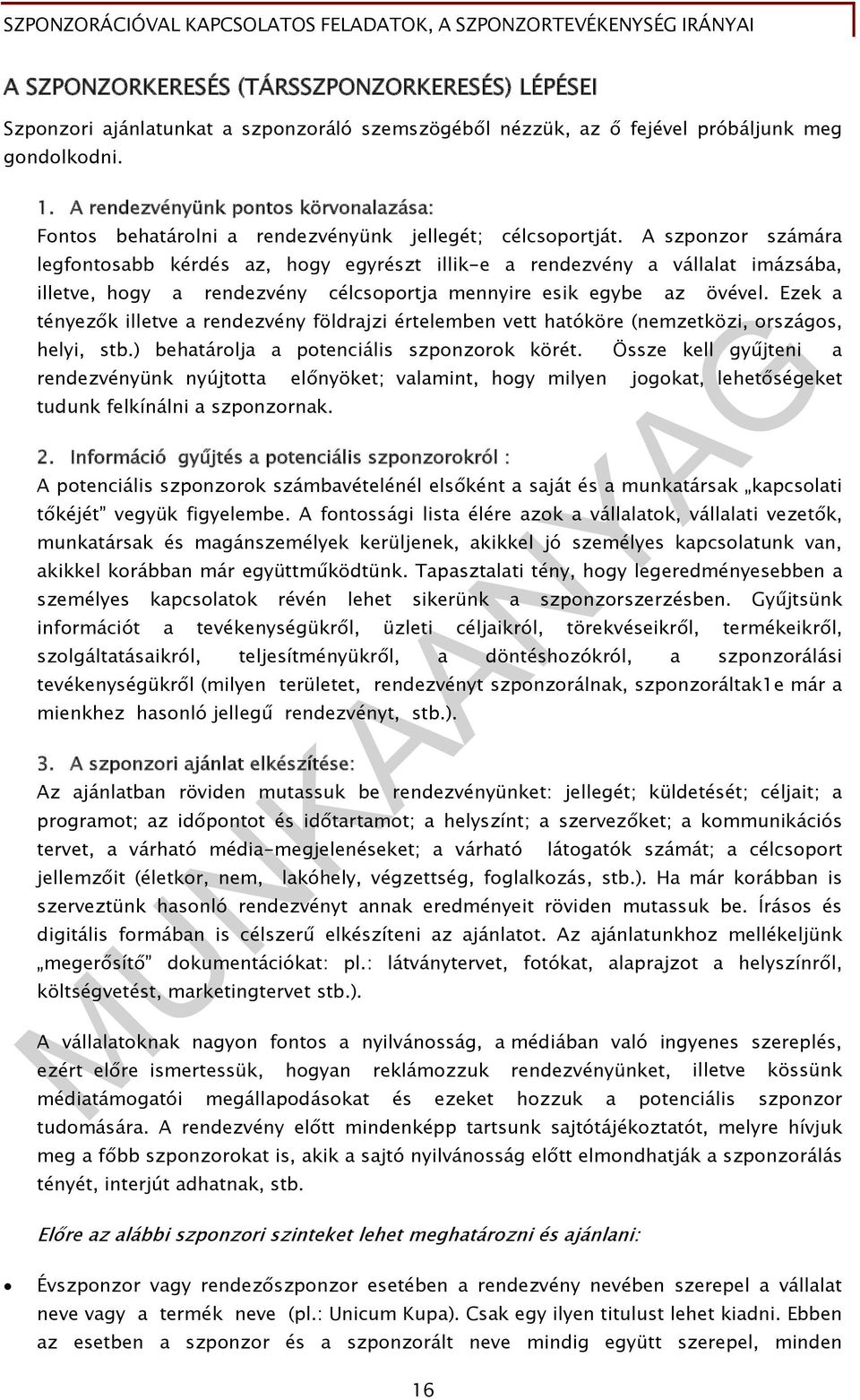 A szponzor számára legfontosabb kérdés az, hogy egyrészt illik-e a rendezvény a vállalat imázsába, illetve, hogy a rendezvény célcsoportja mennyire esik egybe az övével.