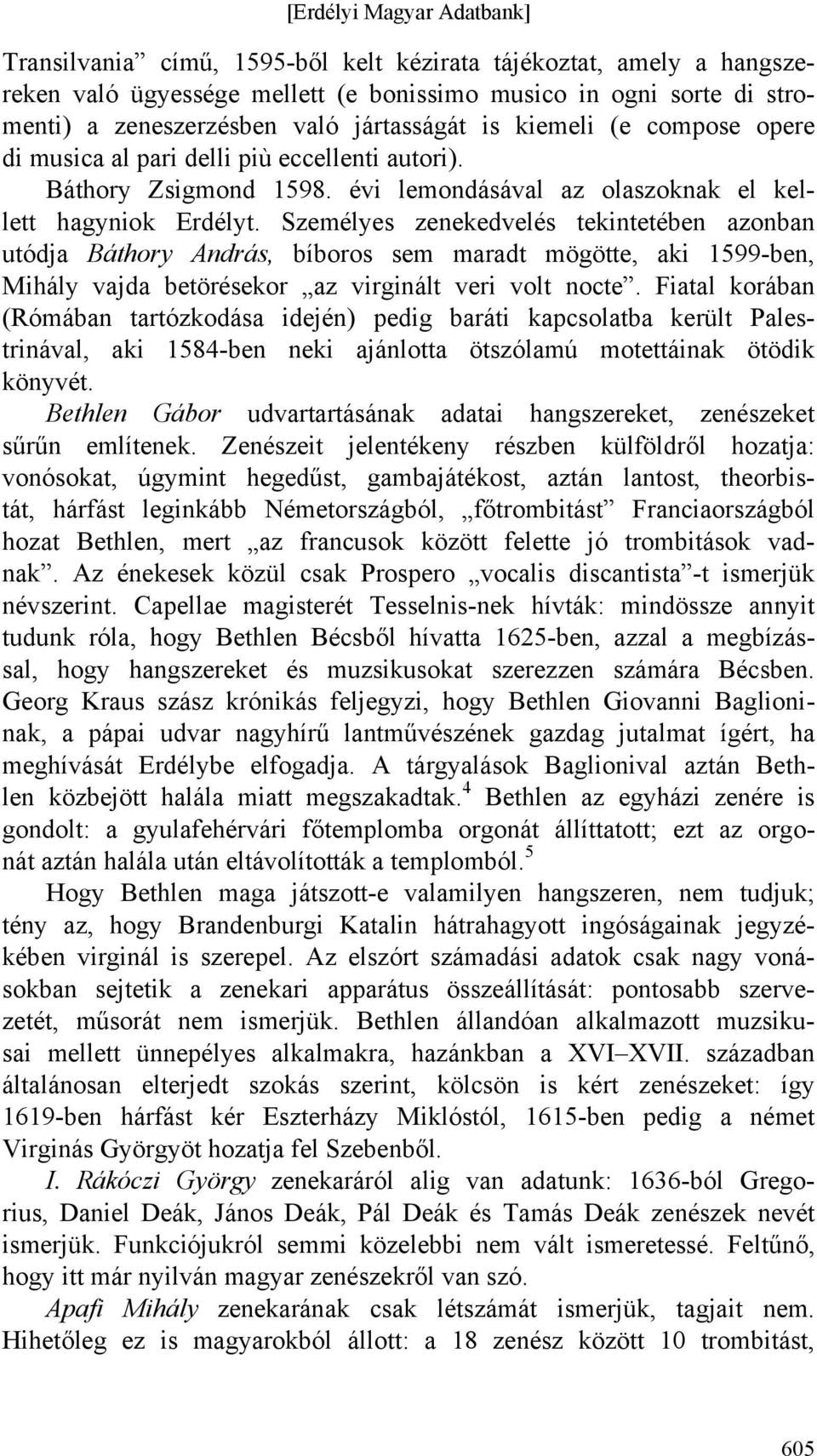 Személyes zenekedvelés tekintetében azonban utódja Báthory András, bíboros sem maradt mögötte, aki 1599-ben, Mihály vajda betörésekor az virginált veri volt nocte.