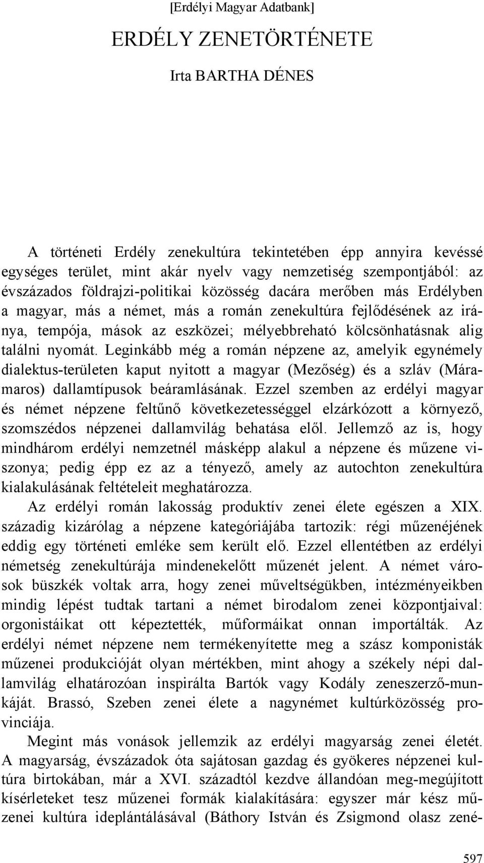 nyomát. Leginkább még a román népzene az, amelyik egynémely dialektus-területen kaput nyitott a magyar (Mezőség) és a szláv (Máramaros) dallamtípusok beáramlásának.