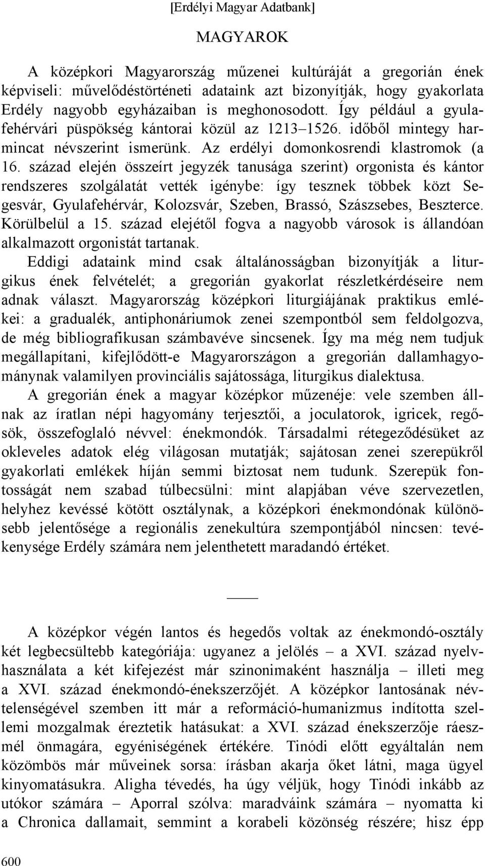 század elején összeírt jegyzék tanusága szerint) orgonista és kántor rendszeres szolgálatát vették igénybe: így tesznek többek közt Segesvár, Gyulafehérvár, Kolozsvár, Szeben, Brassó, Szászsebes,