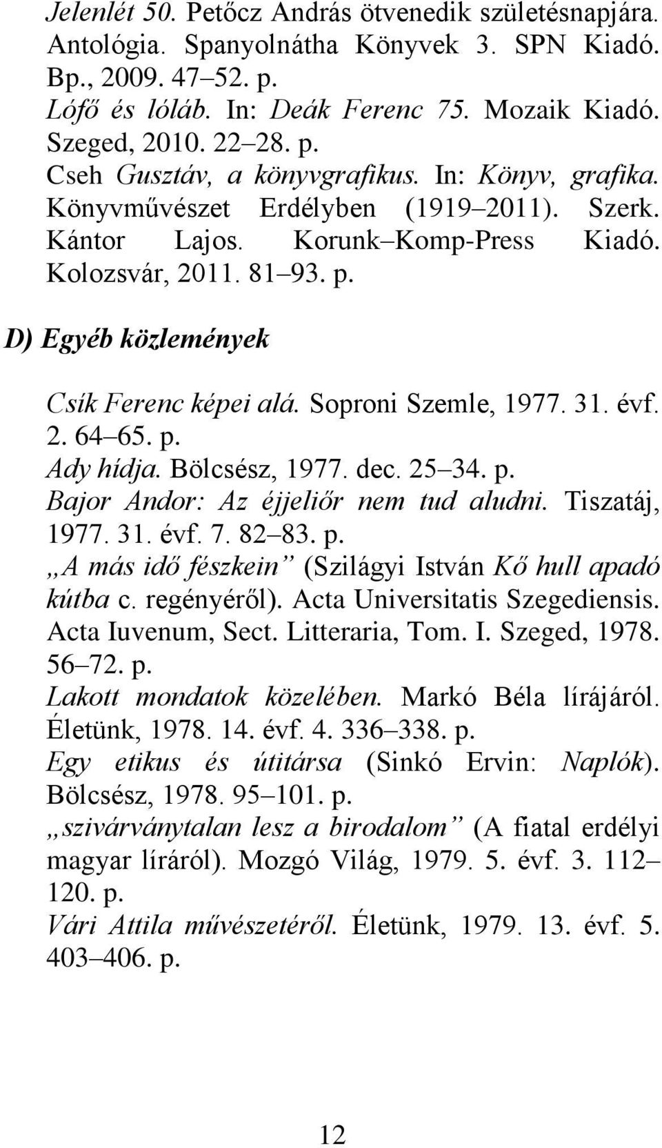 évf. 2. 64 65. p. Ady hídja. Bölcsész, 1977. dec. 25 34. p. Bajor Andor: Az éjjeliőr nem tud aludni. Tiszatáj, 1977. 31. évf. 7. 82 83. p. A más idő fészkein (Szilágyi István Kő hull apadó kútba c.