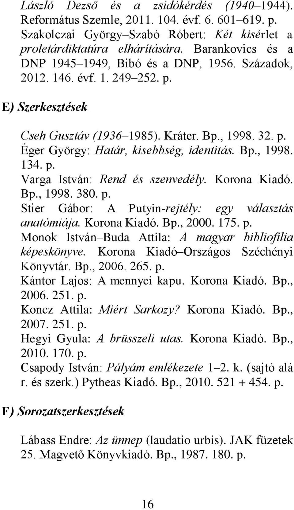 Bp., 1998. 134. p. Varga István: Rend és szenvedély. Korona Kiadó. Bp., 1998. 380. p. Stier Gábor: A Putyin-rejtély: egy választás anatómiája. Korona Kiadó. Bp., 2000. 175. p. Monok István Buda Attila: A magyar bibliofília képeskönyve.