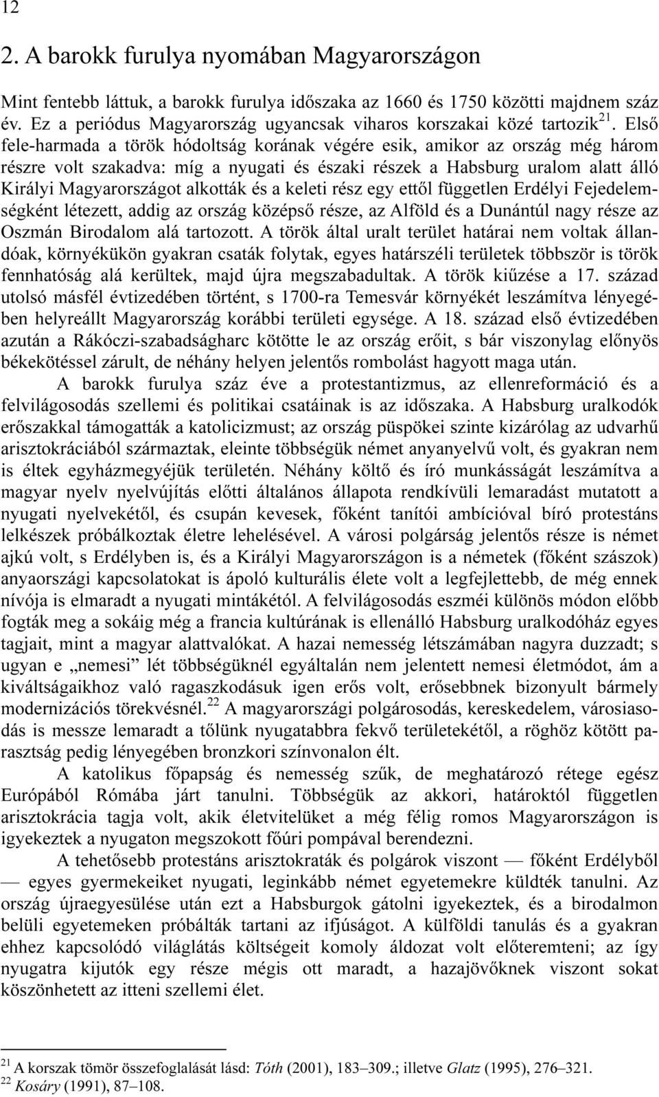 Első fele-harmada a török hódoltság korának végére esik, amikor az ország még három részre volt szakadva: míg a nyugati és északi részek a Habsburg uralom alatt álló Királyi Magyarországot alkották