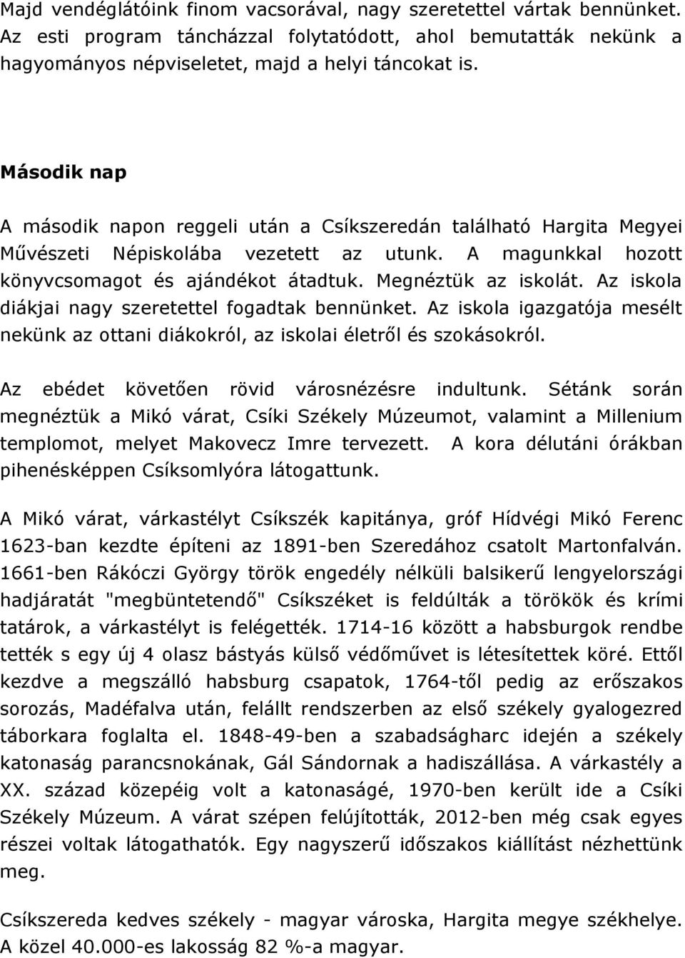 Az iskola diákjai nagy szeretettel fogadtak bennünket. Az iskola igazgatója mesélt nekünk az ottani diákokról, az iskolai életről és szokásokról. Az ebédet követően rövid városnézésre indultunk.