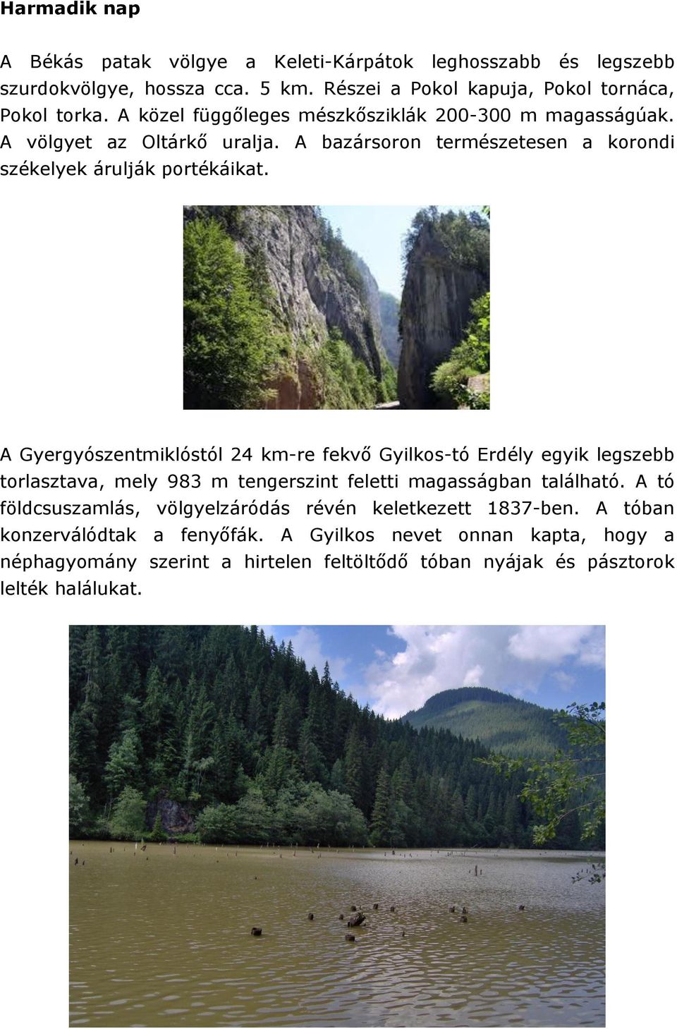 A Gyergyószentmiklóstól 24 km-re fekvő Gyilkos-tó Erdély egyik legszebb torlasztava, mely 983 m tengerszint feletti magasságban található.