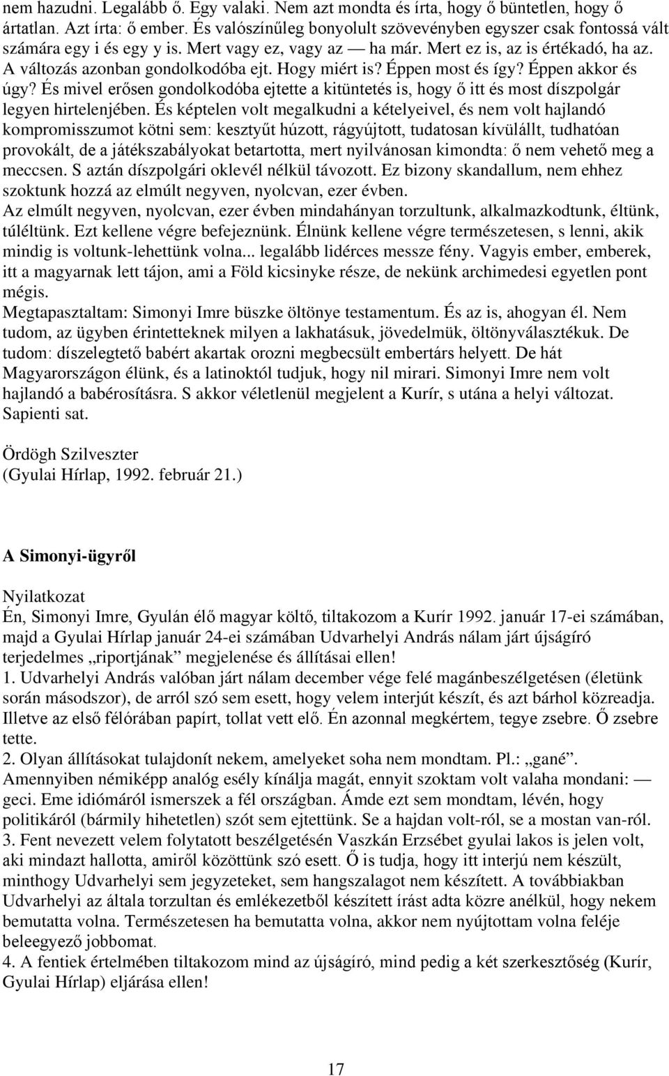 Hogy miért is? Éppen most és így? Éppen akkor és úgy? És mivel erősen gondolkodóba ejtette a kitüntetés is, hogy ő itt és most díszpolgár legyen hirtelenjében.