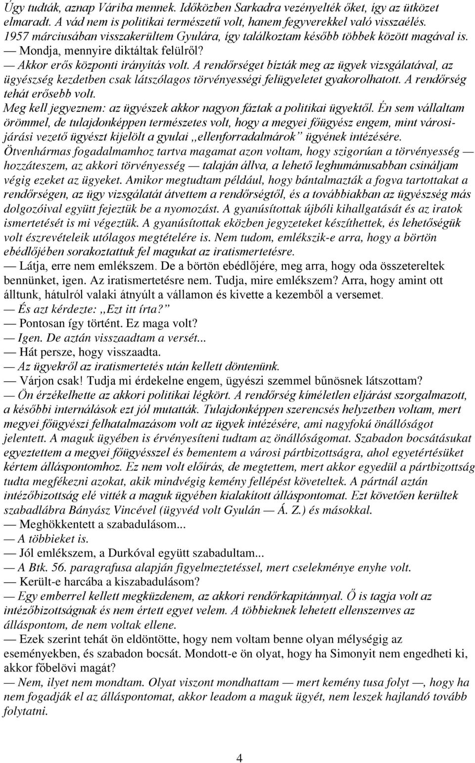 A rendőrséget bízták meg az ügyek vizsgálatával, az ügyészség kezdetben csak látszólagos törvényességi felügyeletet gyakorolhatott. A rendőrség tehát erősebb volt.