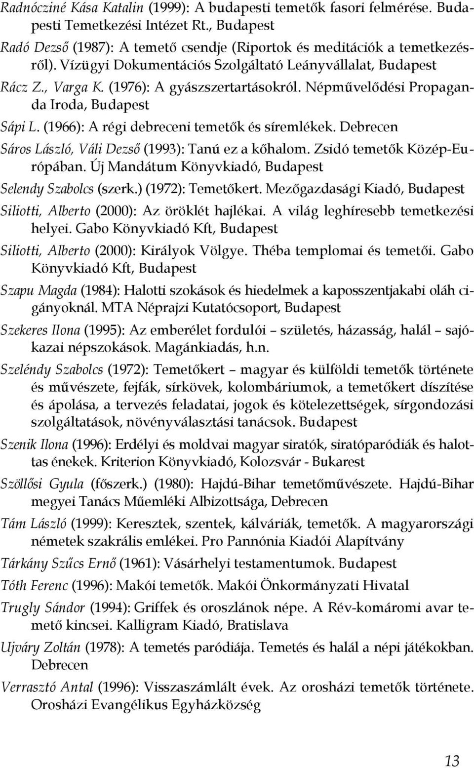 (1966): A régi debreceni temetők és síremlékek. Debrecen Sáros László, Váli Dezső (1993): Tanú ez a kőhalom. Zsidó temetők Közép-Európában. Új Mandátum Könyvkiadó, Budapest Selendy Szabolcs (szerk.