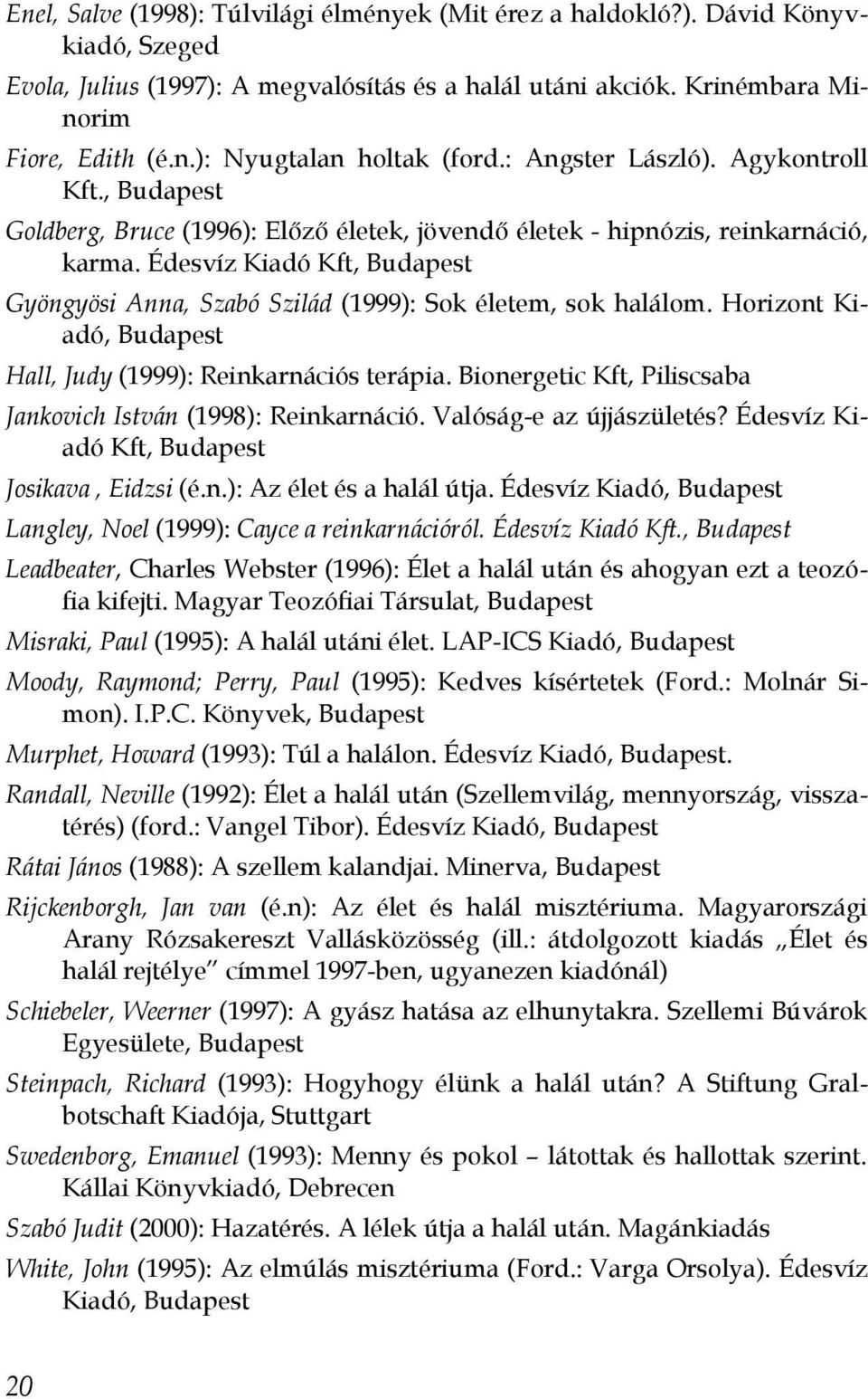 Édesvíz Kiadó Kft, Budapest Gyöngyösi Anna, Szabó Szilád (1999): Sok életem, sok halálom. Horizont Kiadó, Budapest Hall, Judy (1999): Reinkarnációs terápia.