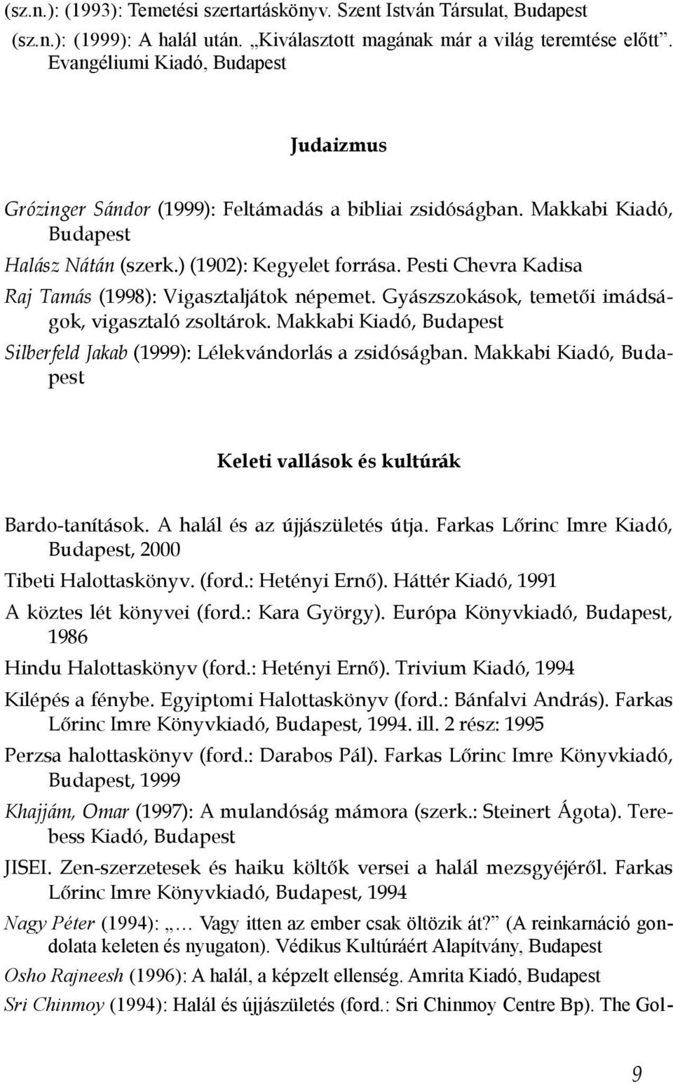 Pesti Chevra Kadisa Raj Tamás (1998): Vigasztaljátok népemet. Gyászszokások, temetői imádságok, vigasztaló zsoltárok. Makkabi Kiadó, Budapest Silberfeld Jakab (1999): Lélekvándorlás a zsidóságban.