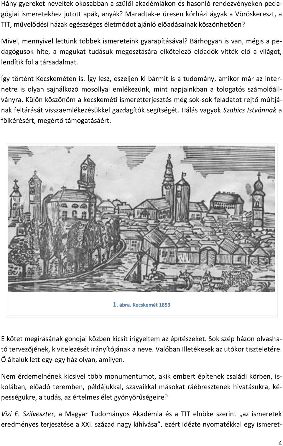 Bárhogyan is van, mégis a pedagógusok hite, a magukat tudásuk megosztására elkötelező előadók vitték elő a világot, lendítik föl a társadalmat. Így történt Kecskeméten is.