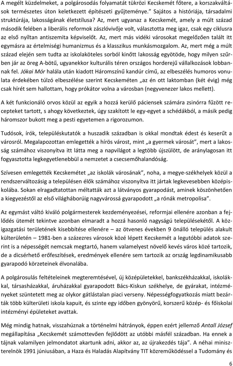 Az, mert ugyanaz a Kecskemét, amely a múlt század második felében a liberális reformok zászlóvivője volt, választotta meg igaz, csak egy ciklusra az első nyíltan antiszemita képviselőt.