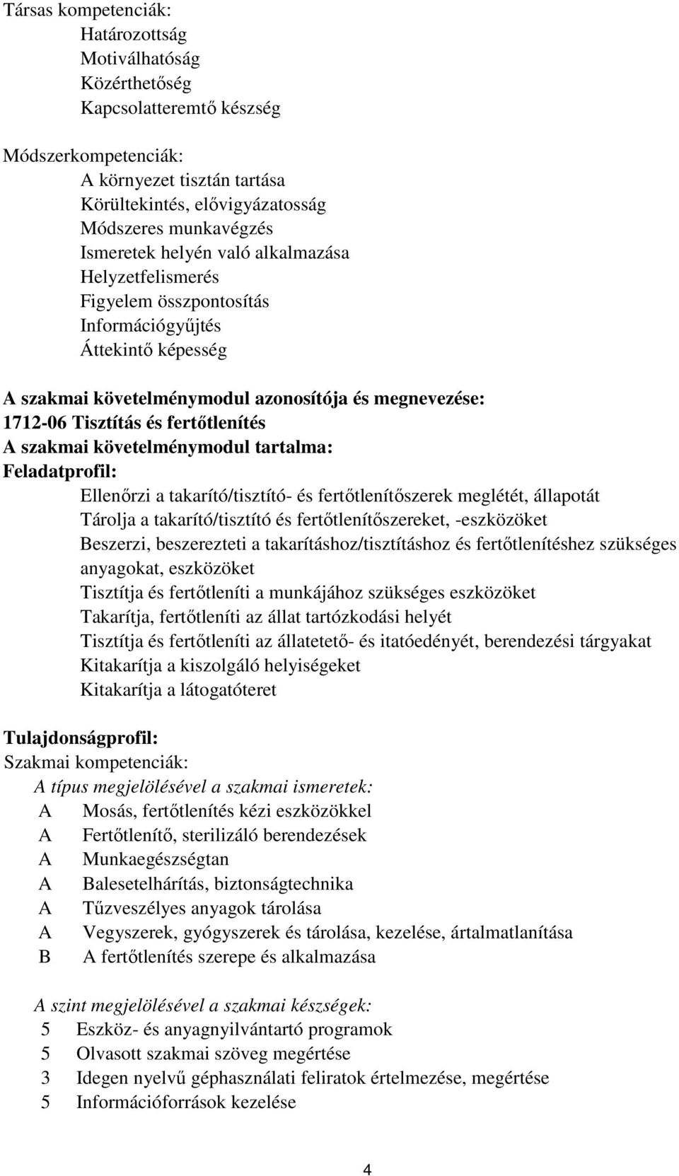 fertőtlenítés A szakmai követelménymodul tartalma: Feladatprofil: Ellenőrzi a takarító/tisztító- és fertőtlenítőszerek meglétét, állapotát Tárolja a takarító/tisztító és fertőtlenítőszereket,