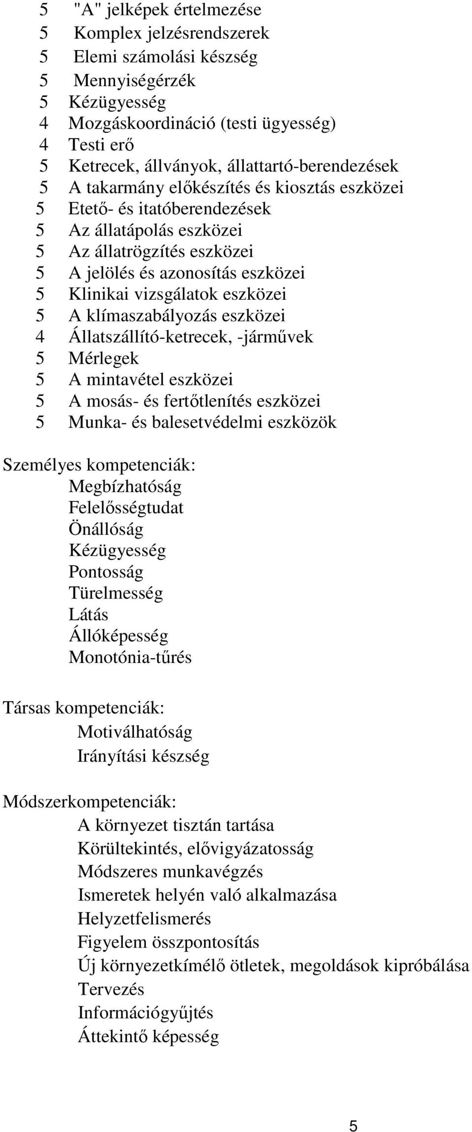 Klinikai vizsgálatok eszközei 5 A klímaszabályozás eszközei 4 Állatszállító-ketrecek, -járművek 5 Mérlegek 5 A mintavétel eszközei 5 A mosás- és fertőtlenítés eszközei 5 Munka- és balesetvédelmi