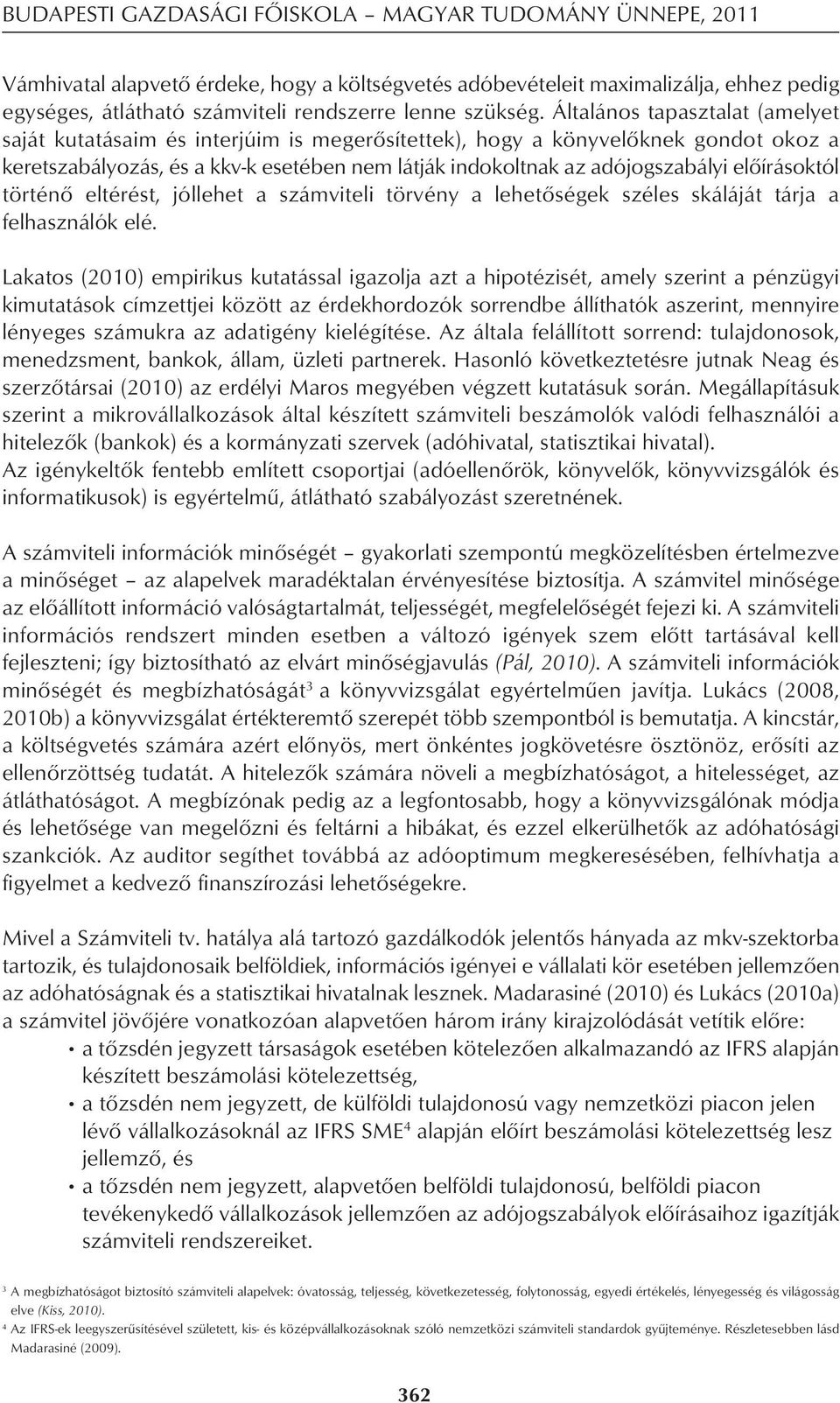 Általános tapasztalat (amelyet saját kutatásaim és interjúim is megerôsítettek), hogy a könyvelôknek gondot okoz a keretszabályozás, és a kkv-k esetében nem látják indokoltnak az adójogszabályi