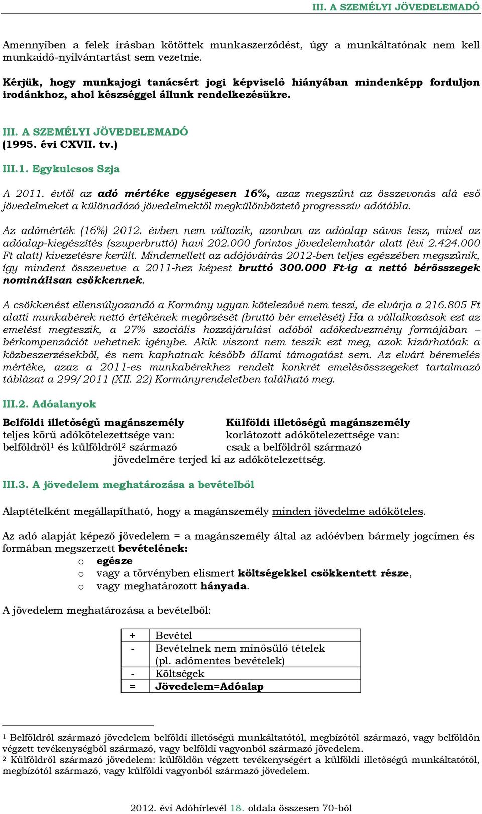 évtől az adó mértéke egységesen 16%, azaz megszűnt az összevonás alá eső jövedelmeket a különadózó jövedelmektől megkülönböztető progresszív adótábla. Az adómérték (16%) 2012.