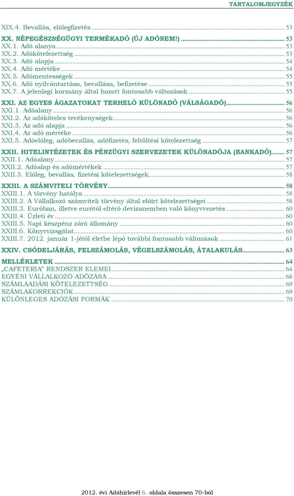 AZ EGYES ÁGAZATOKAT TERHELŐ KÜLÖNADÓ (VÁLSÁGADÓ)... 56 XXI.1. Adóalany... 56 XXI.2. Az adóköteles tevékenységek... 56 XXI.3. Az adó alapja... 56 XXI.4. Az adó mértéke... 56 XXI.5. Adóelőleg, adóbevallás, adófizetés, feltöltési kötelezettség.