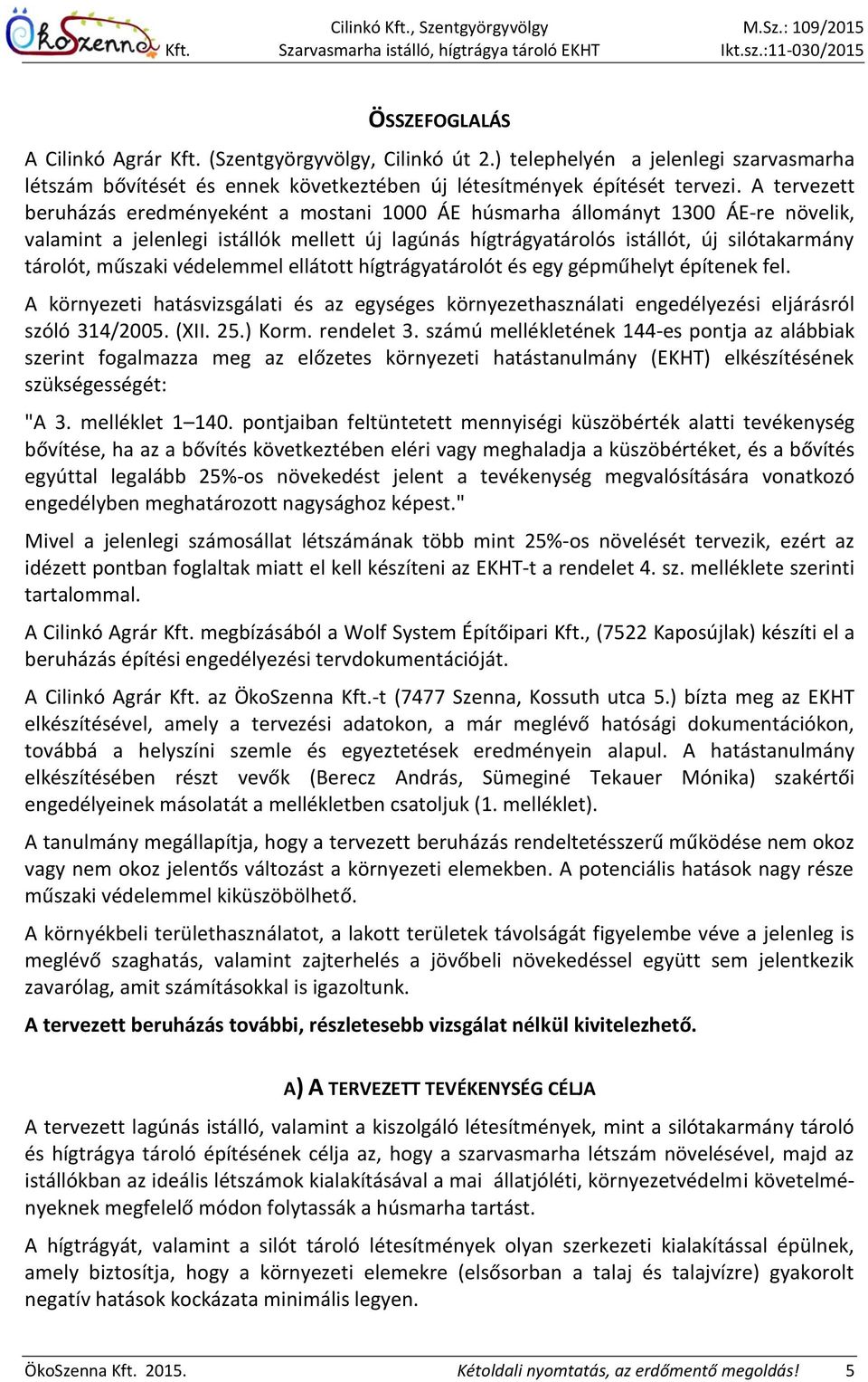 műszaki védelemmel ellátott hígtrágyatárolót és egy gépműhelyt építenek fel. A környezeti hatásvizsgálati és az egységes környezethasználati engedélyezési eljárásról szóló 314/2005. (XII. 25.) Korm.