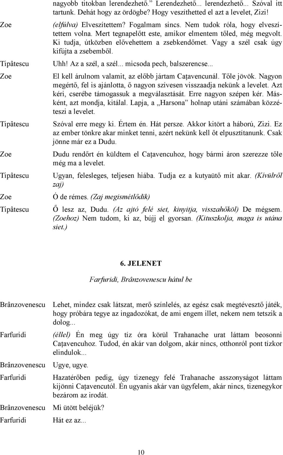 Az a szél, a szél... micsoda pech, balszerencse... El kell árulnom valamit, az előbb jártam nál. Tőle jövök. Nagyon megértő, fel is ajánlotta, ő nagyon szívesen visszaadja nekünk a levelet.