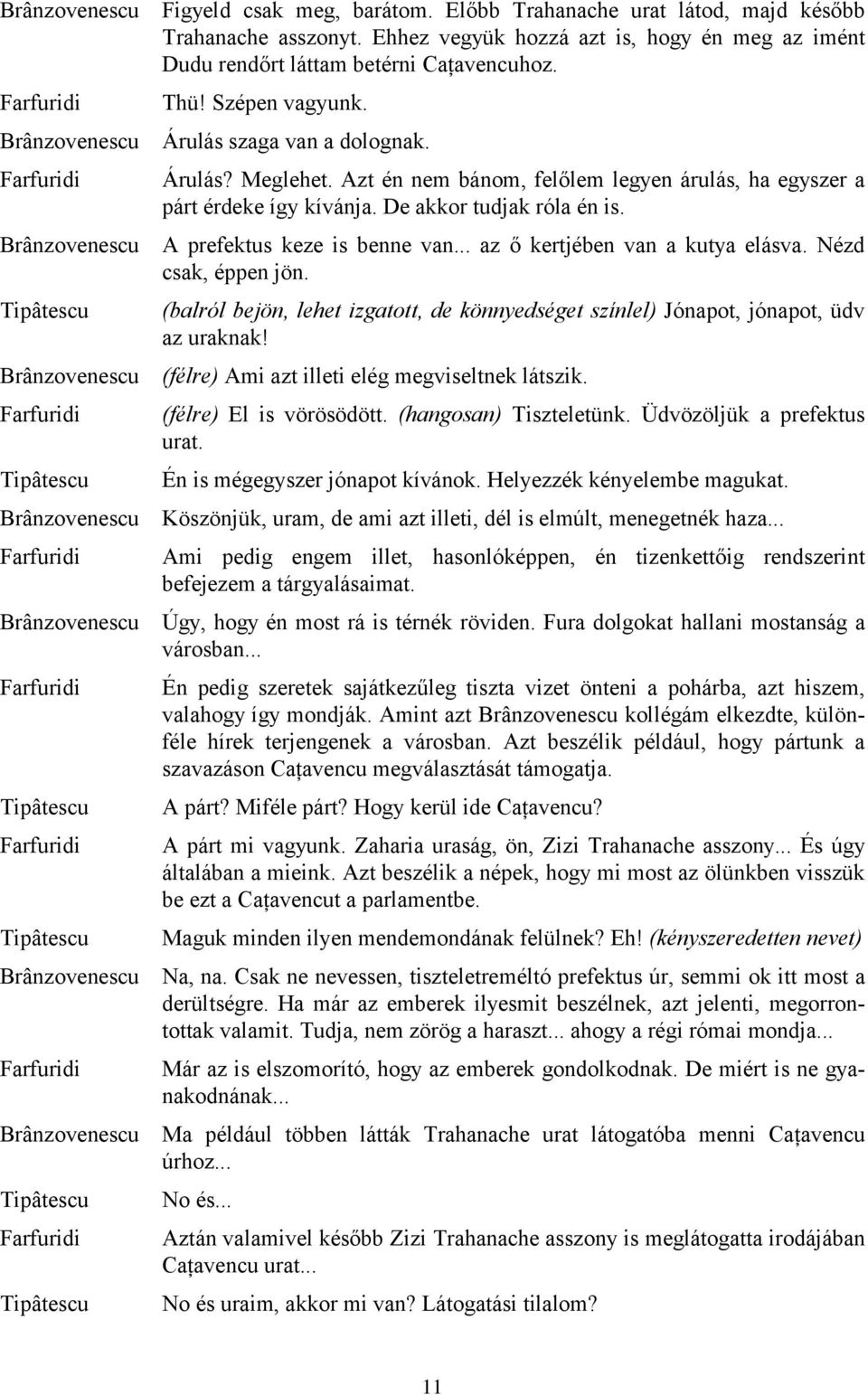 Nézd csak, éppen jön. (balról bejön, lehet izgatott, de könnyedséget színlel) Jónapot, jónapot, üdv az uraknak! (félre) Ami azt illeti elég megviseltnek látszik. (félre) El is vörösödött.