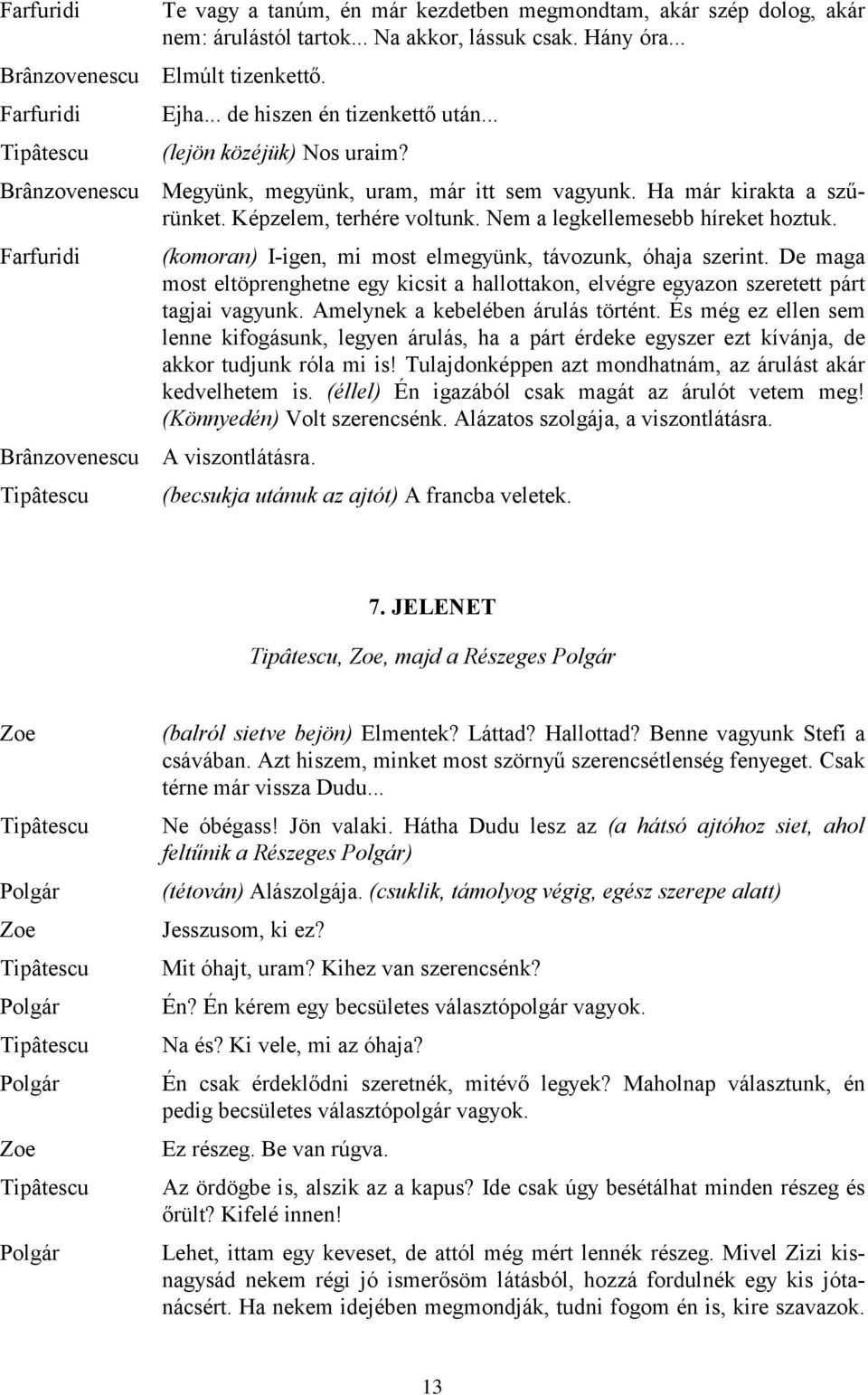 (komoran) I-igen, mi most elmegyünk, távozunk, óhaja szerint. De maga most eltöprenghetne egy kicsit a hallottakon, elvégre egyazon szeretett párt tagjai vagyunk. Amelynek a kebelében árulás történt.