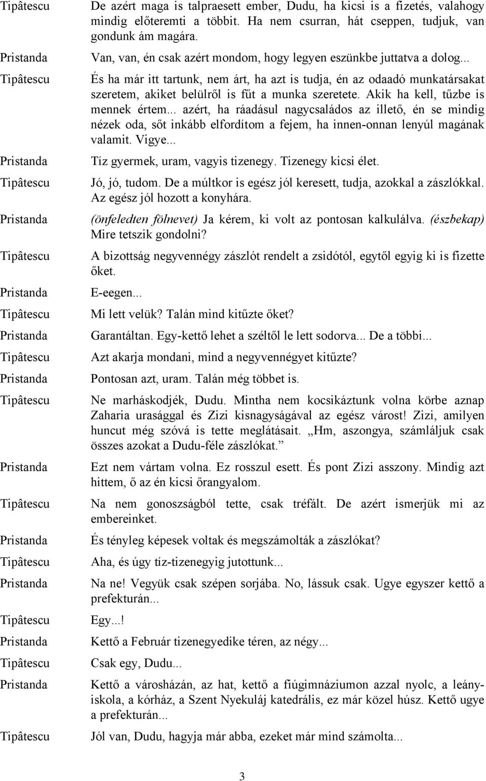 Akik ha kell, tűzbe is mennek értem... azért, ha ráadásul nagycsaládos az illető, én se mindig nézek oda, sőt inkább elfordítom a fejem, ha innen-onnan lenyúl magának valamit. Vigye.